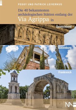 Die 40 bekanntesten archäologischen Stätten entlang der Via Agrippa in Deutschland, Luxemburg und Frankreich - Leiverkus, Peggy;Leiverkus, Patrick