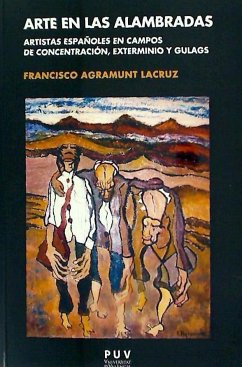 Arte en las alambradas : artistas españoles en campos de concentración, exterminio y gulags - Agramunt Lacruz, Francisco