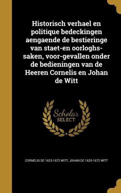 Historisch verhael en politique bedeckingen aengaende de bestieringe van staet-en oorloghs-saken, voor-gevallen onder de bedieningen van de Heeren Cornelis en Johan de Witt