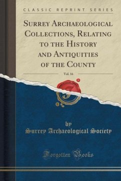 Surrey Archaeological Collections, Relating to the History and Antiquities of the County, Vol. 16 (Classic Reprint)