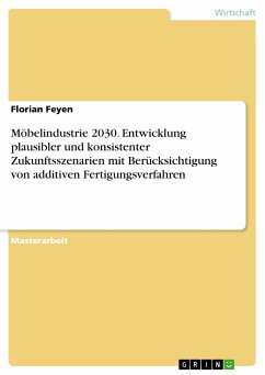 Möbelindustrie 2030. Entwicklung plausibler und konsistenter Zukunftsszenarien mit Berücksichtigung von additiven Fertigungsverfahren (eBook, PDF) - Feyen, Florian