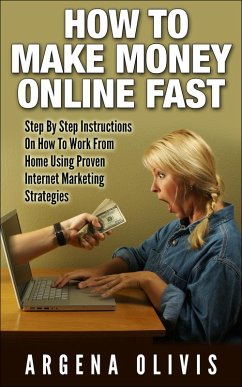 How To Make Money Online Fast: Step By Step Instructions On How To Work From Home Using Proven Internet Marketing Strategies (eBook, ePUB) - Olivis, Argena