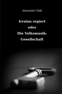 Irrsinn regiert oder Die Volksmusik-Gesellschaft - Falk, Alexander