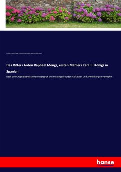 Des Ritters Anton Raphael Mengs, ersten Mahlers Karl III. Königs in Spanien
