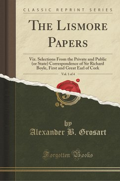 The Lismore Papers, Vol. 1 of 4: Viz. Selections From the Private and Public (or State) Correspondence of Sir Richard Boyle, First and Great Earl of Cork (Classic Reprint)