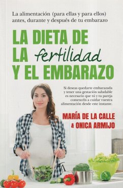 La dieta de la fertilidad y el embarazo : la alimentación, para ellas y para ellos : antes, durante y después de tu embarazo - Calle Fernández-Miranda, María de la . . . [et al.; Fernández Miranda, María de la Calle; Armijo Suárez, Onica