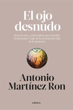 El ojo desnudo : si no lo ven, ¿cómo saben que está ahí? : el fascinante viaje de la ciencia más allá de lo aparente - Martínez Ron, Antonio