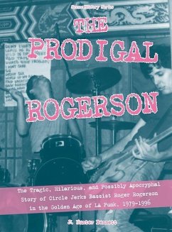 The Prodigal Rogerson: The Tragic, Hilarious, and Possibly Apocryphal Story of Circle Jerks Bassist Roger Rogerson in the Golden Age of La Pu - Bennett, J. Hunter