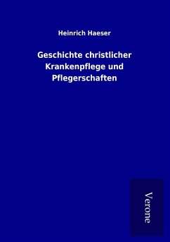Geschichte christlicher Krankenpflege und Pflegerschaften - Haeser, Heinrich