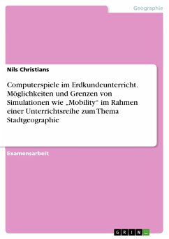 Computerspiele im Erdkundeunterricht.Möglichkeiten und Grenzen von Simulationen wie "Mobility" im Rahmen einer Unterrichtsreihe zum Thema Stadtgeographie (eBook, PDF)