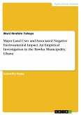 Major Land Uses and Associated Negative Environmental Impact. An Empirical Investigation in the Bawku Municipality, Ghana (eBook, PDF) Major Land Uses and Associated Negative Environmental Impact. An Empirical Investigation in the Bawku Municipality, Ghana (eBook, PDF)