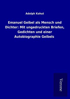 Emanuel Geibel als Mensch und Dichter: Mit ungedruckten Briefen, Gedichten und einer Autobiographie Geibels - Kohut, Adolph