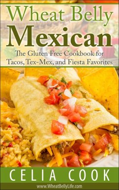 Wheat Belly Mexican: The Gluten Free Cookbook for Tacos, Tex-Mex, and Fiesta Favorites (Wheat Belly Diet Series) (eBook, ePUB) - Cook, Celia