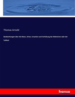 Beobachtungen über die Natur, Arten, Ursachen und Verhütung des Wahnsinns oder der Tollheit - Arnold, Thomas
