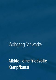 Aikido - eine friedvolle Kampfkunst - Schwatke, Wolfgang
