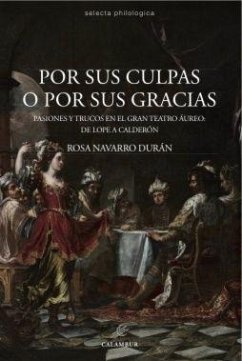 Por sus culpas o por sus gracias : pasiones y trucos en el gran teatro áureo, de Lope a Calderón - Navarro Durán, Rosa