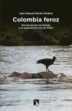 Colombia feroz : del terrorismo de Estado a la negociación con las FARC - Martín Medem, José Manuel