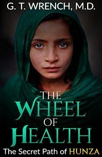 The Wheel of Health - The Secret Path of Hunza (eBook, ePUB) - T. Wrench, G.
