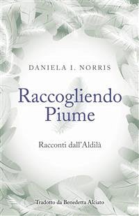 Raccogliendo Piume: Racconti dall'Aldilà (eBook, ePUB) - Daniela I. Norris