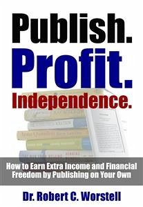 Publish. Profit. Independence. (eBook, ePUB) - Robert C. Worstell, Dr.