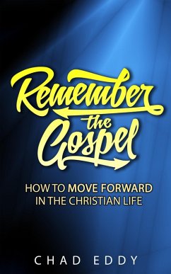 Remember The Gospel: How To Move Forward In The Christian Life (eBook, ePUB) - Eddy, Chad