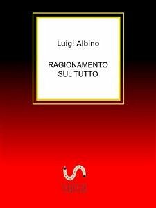 Ragionamento sul Tutto (eBook, ePUB) - Albino, Luigi