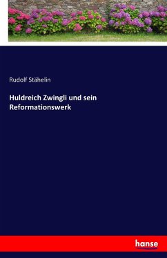 Huldreich Zwingli und sein Reformationswerk - Stähelin, Rudolf