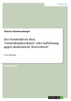 Der Sonderfall Art Brut. 'Geisteskranken-Kunst' oder Auflehnung gegen akademische Konvention? - Flammersberger, Theresa