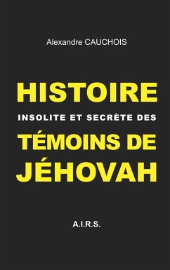 Histoire insolite et secrète des Témoins de Jéhovah - Cauchois, Alexandre