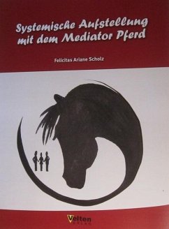 Systemische Aufstellung mit dem Mediator Pferd - Scholz, Felicitas A.