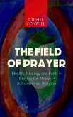 THE FIELD OF PRAYER: Health, Healing, and Faith + Praying for Money + Subconscious Religion (eBook, ePUB)