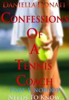 Confessions of A Tennis Coach - Part One: Nobody Needs To Know... (eBook, ePUB) - Donati, Daniella