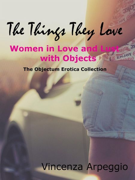 The Things They Love: Erotic Stories of Women in Love and Lust with Objects (eBook, ePUB) The Things They Love: Erotic Stories of Women in Love and Lust with Objects (eBook, ePUB)
