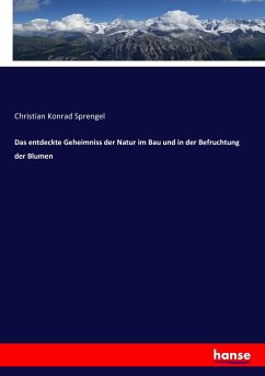Das entdeckte Geheimniss der Natur im Bau und in der Befruchtung der Blumen - Sprengel, Christian Konrad