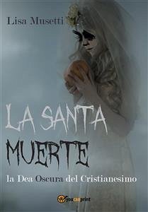 La Santa Muerte, la Dea Oscura del Cristianesimo (eBook, ePUB) - Musetti, Lisa