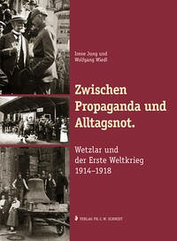 Zwischen Propaganda und Alltagsnot. Wetzlar und der Erste Weltkrieg 1914–1918.