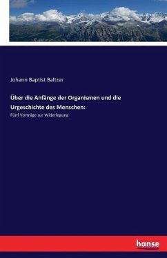 Über die Anfänge der Organismen und die Urgeschichte des Menschen: - Baltzer, Johann Baptist