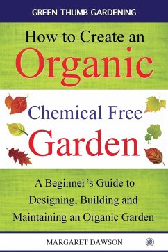 How to create an organic chemical free garden: A Beginner's Guide to Designing, Building and Maintaining an Organic Garden - Dawson, Margaret