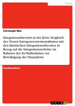 Integrationstheorien in der Krise. Vergleich des Neuen Intergouvernementalismus mit den klassischen Integrationstheorien in Bezug auf die Integrationsschritte im Rahmen der Eu-Maßnahmen zur Bewältigung der Finanzkrise - Mai, Christoph