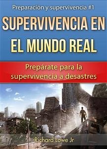 Supervivencia En El Mundo Real: Prepárate Para La Supervivencia A Desastres (eBook, ePUB) - G Lowe Jr, Richard