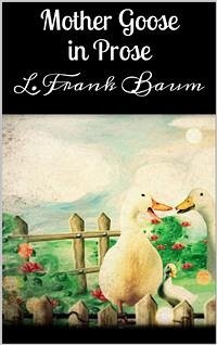Mother Goose in Prose (eBook, ePUB) - Frank Baum, L.; Frank Baum, L.; Frank Baum, L.; Frank Baum, L.; Frank Baum, L.; Frank Baum, L.