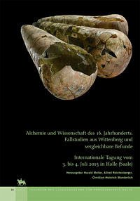 Alchemie und Wissenschaft des 16. Jahrhunderts. Fallstudien aus Wittenberg und vergleichbare Befunde (Tagungen des Landesmuseums für Vorgeschichte Halle 15)