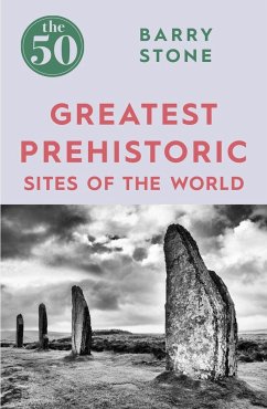 The 50 Greatest Prehistoric Sites of the World - Stone, Barry
