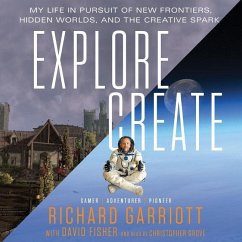 Explore/Create: My Life in Pursuit of New Frontiers, Hidden Worlds, and the Creative Spark - Garriott, Richard