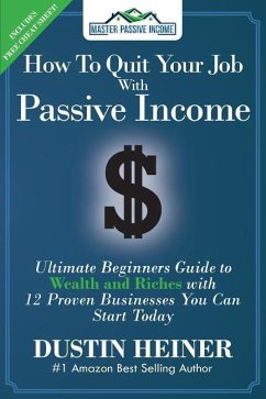 How to Quit Your Job with Passive Income: The Ultimate Beginners Guide to Wealth and Riches with 12 Proven Businesses You Can Start Today - Heiner, Dustin