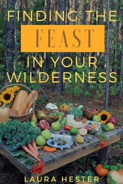 Finding the Feast in Your Wilderness - Hester, Laura