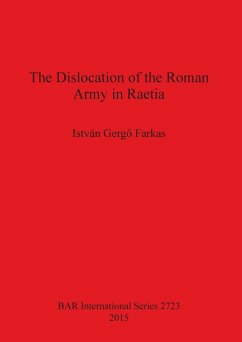 The Dislocation of the Roman Army in Raetia - Gerg¿ Farkas, István