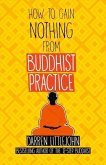 How to Gain Nothing from Buddhist Practice: A Practitioner's Guide to End Suffering. Volume 1