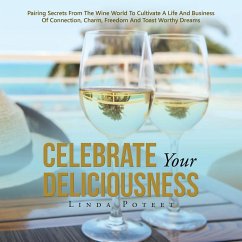 Celebrate Your Deliciousness: Pairing Secrets From The Wine World To Cultivate A Life And Business Of Connection, Charm, Freedom And Toast Worthy Dr - Poteet, Linda