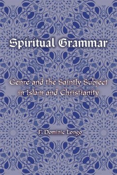 Spiritual Grammar: Genre and the Saintly Subject in Islam and Christianity - Longo, F. Dominic